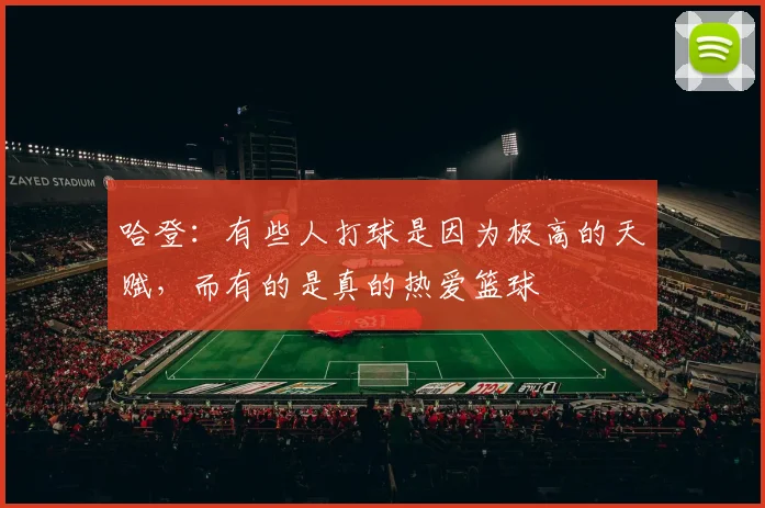 哈登：有些人打球是因为极高的天赋，而有的是真的热爱篮球