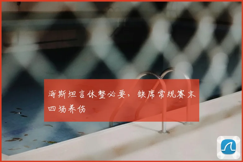 海斯坦言休整必要，缺席常规赛末四场养伤