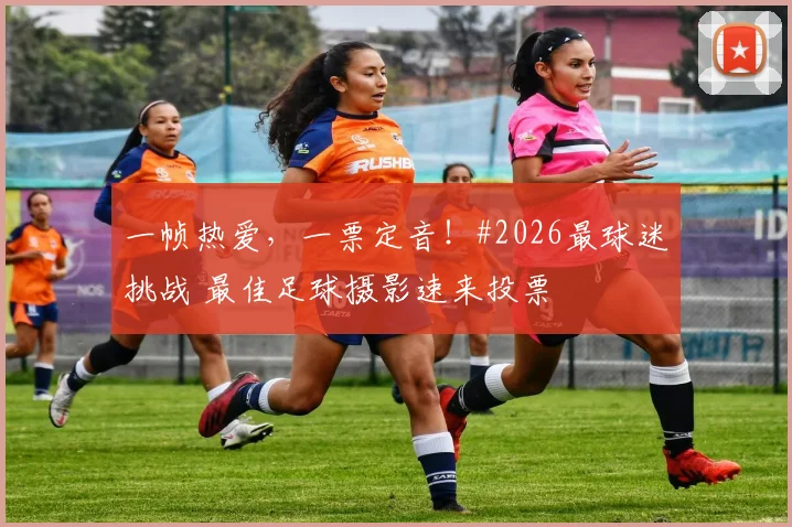一帧热爱，一票定音！#2026最球迷挑战 最佳足球摄影速来投票