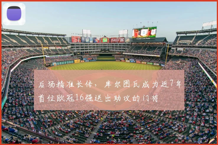 后场精准长传，库尔图瓦成为近7年首位欧冠16强送出助攻的门将