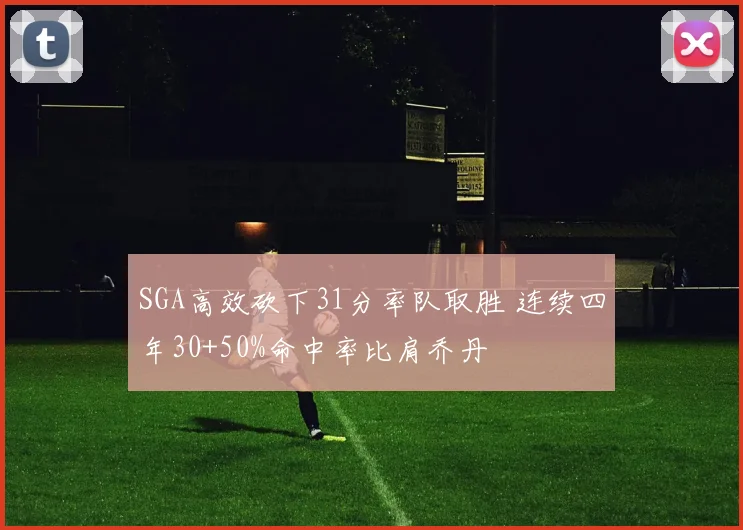 SGA高效砍下31分率队取胜 连续四年30+50%命中率比肩乔丹