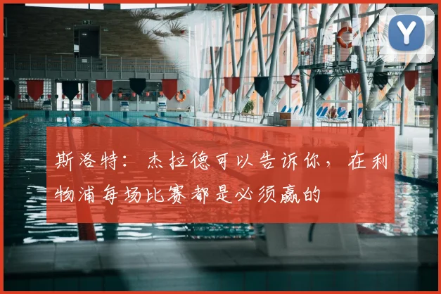 斯洛特：杰拉德可以告诉你，在利物浦每场比赛都是必须赢的