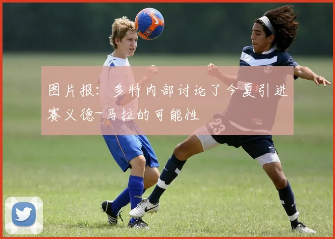图片报：多特内部讨论了今夏引进赛义德-马拉的可能性