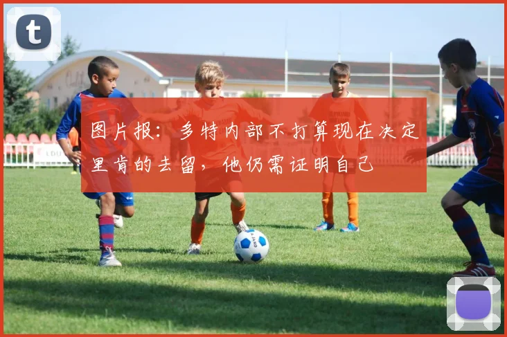 图片报：多特内部不打算现在决定里肯的去留，他仍需证明自己