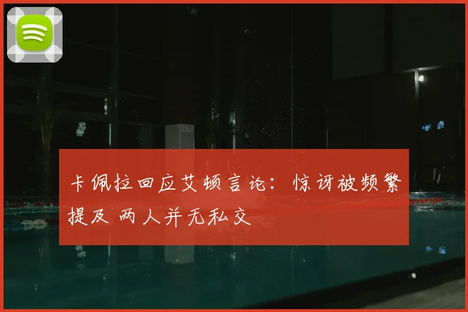 卡佩拉回应艾顿言论：惊讶被频繁提及 两人并无私交