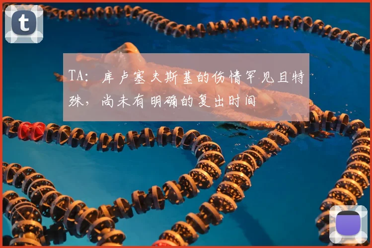 TA：库卢塞夫斯基的伤情罕见且特殊，尚未有明确的复出时间