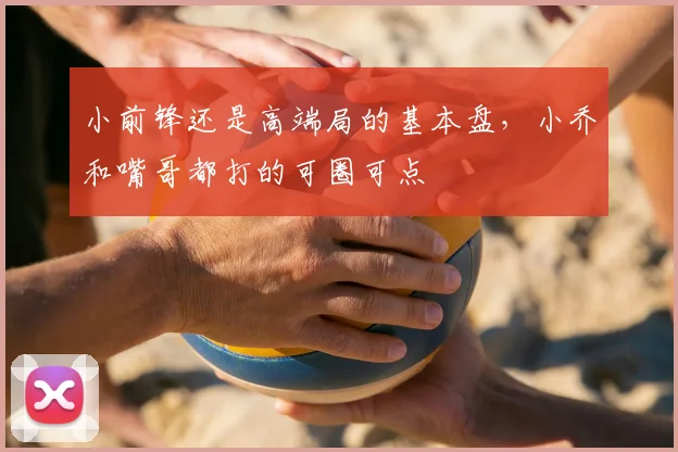 小前锋还是高端局的基本盘，小乔和嘴哥都打的可圈可点