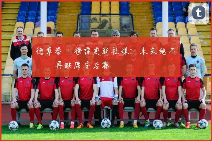 德章泰·穆雷更新社媒：未来绝不会再缺席季后赛