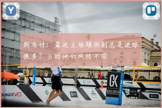 斯洛特：最近主场踢热刺总是进球很多？当时他们风格不同