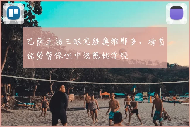 巴萨主场三球完胜奥维耶多，榜首优势暂保但中场隐忧浮现