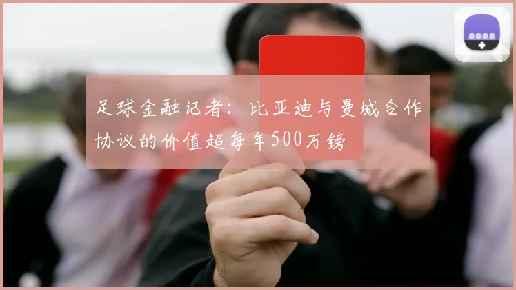 足球金融记者：比亚迪与曼城合作协议的价值超每年500万镑