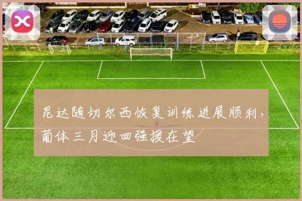 昆达随切尔西恢复训练进展顺利，葡体三月迎回强援在望