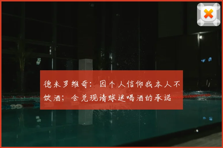德米罗维奇：因个人信仰我本人不饮酒；会兑现请球迷喝酒的承诺