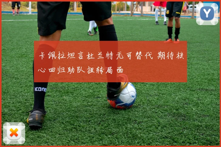 卡佩拉坦言杜兰特无可替代 期待核心回归助队扭转局面