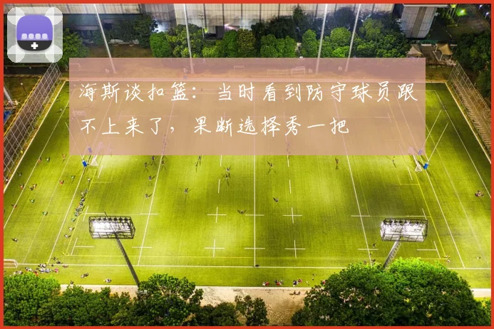 海斯谈扣篮：当时看到防守球员跟不上来了，果断选择秀一把