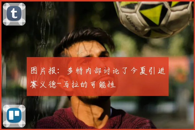 图片报：多特内部讨论了今夏引进赛义德-马拉的可能性