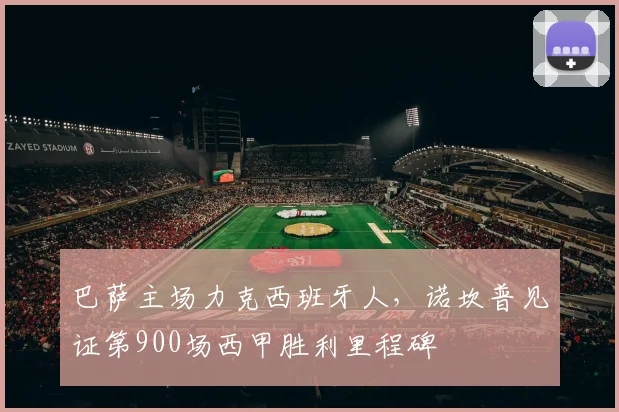 巴萨主场力克西班牙人，诺坎普见证第900场西甲胜利里程碑