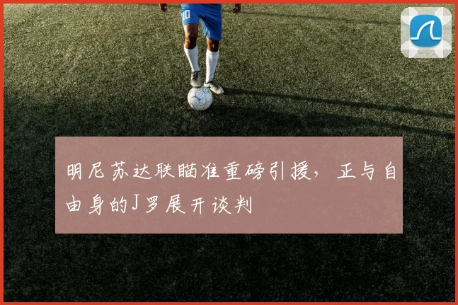 明尼苏达联瞄准重磅引援，正与自由身的J罗展开谈判