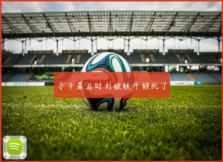 小卡最后时刻被铁牛锁死了