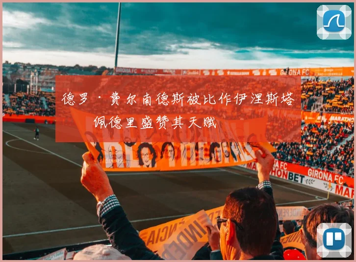 德罗·费尔南德斯被比作伊涅斯塔，佩德里盛赞其天赋