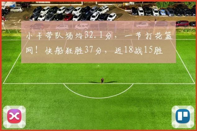 小卡带队场均32.1分，一节打花篮网！快船狂胜37分，近18战15胜