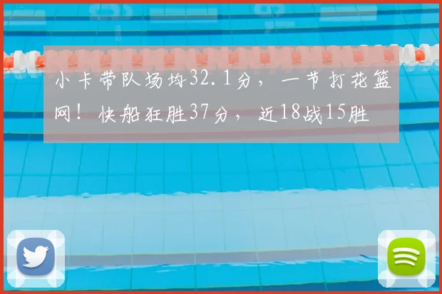 小卡带队场均32.1分，一节打花篮网！快船狂胜37分，近18战15胜