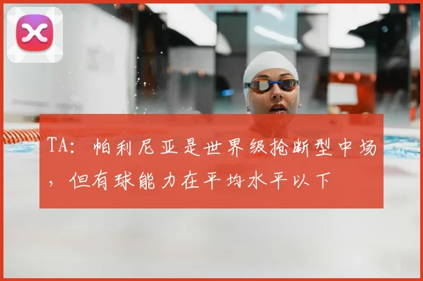 TA：帕利尼亚是世界级抢断型中场，但有球能力在平均水平以下