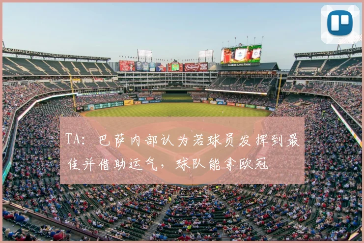 TA：巴萨内部认为若球员发挥到最佳并借助运气，球队能拿欧冠