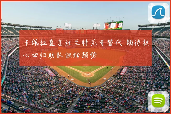 卡佩拉直言杜兰特无可替代 期待核心回归助队扭转颓势