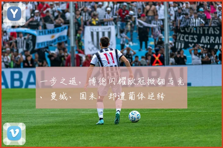 一步之遥，博德闪耀欧冠掀翻马竞、曼城、国米，却遭葡体逆转