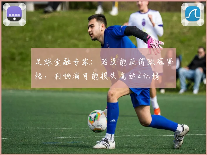 足球金融专家：若没能获得欧冠资格，利物浦可能损失高达2亿镑