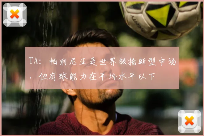 TA：帕利尼亚是世界级抢断型中场，但有球能力在平均水平以下
